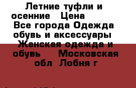 Летние туфли и  осенние › Цена ­ 1 000 - Все города Одежда, обувь и аксессуары » Женская одежда и обувь   . Московская обл.,Лобня г.